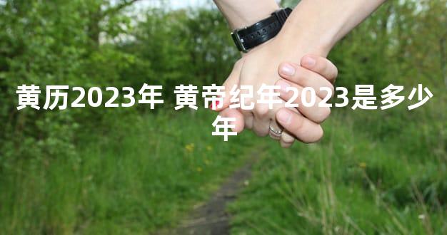 黄历2023年 黄帝纪年2023是多少年